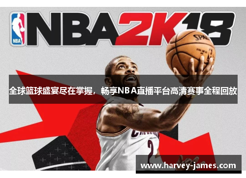 全球篮球盛宴尽在掌握，畅享NBA直播平台高清赛事全程回放