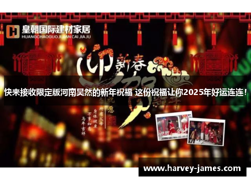 快来接收限定版河南昊然的新年祝福 这份祝福让你2025年好运连连！